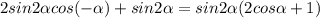 2sin2 \alpha cos(- \alpha )+sin2 \alpha =sin2 \alpha (2cos \alpha +1)