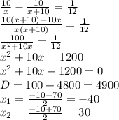 \frac{10}{x}-\frac{10}{x+10}=\frac{1}{12}\\ \frac{10(x+10)-10x}{x(x+10)}=\frac{1}{12}\\ \frac{100}{x^2+10x}=\frac{1}{12}\\ x^2+10x=1200\\ x^2+10x-1200=0\\ D=100+4800=4900\\ x_1=\frac{-10-70}{2}=-40\\ x_2=\frac{-10+70}{2}=30\\