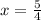 x= \frac{5}{4}