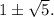 1\pm\sqrt{5}.