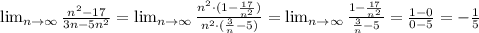 \lim_{n \to \infty} \frac{n^2 -17}{3n-5n^2} = \lim_{n \to \infty} \frac{n^2 \cdot (1 -\frac{17}{n^2})}{n^2 \cdot (\frac{3}{n}-5)} = \lim_{n \to \infty} \frac{1 -\frac{17}{n^2}}{\frac{3}{n}-5} = \frac{1-0}{0-5}=-\frac{1}{5}