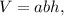 V = abh,