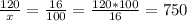 \frac{120}{x}= \frac{16}{100} = \frac{120*100}{16}= 750