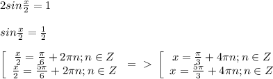 2sin\frac{x}2=1\\\\sin\frac{x}2=\frac{1}2\\\\ \left[\begin{array}{ccc}\frac{x}2=\frac{\pi}6+2\pi n;n\in Z\\\frac{x}2=\frac{5\pi}6+2\pi n;n\in Z\end{array}\right=\ \textgreater \ \left[\begin{array}{ccc}x=\frac{\pi}3+4\pi n;n\in Z\\x=\frac{5\pi}3+4\pi n;n\in Z\end{array}\right