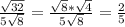 \frac{ \sqrt{32} }{5 \sqrt{8} } = \frac{ \sqrt{8 }* \sqrt{4} }{5 \sqrt{8} } = \frac{2}{5}