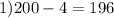 1) 200 - 4 = 196