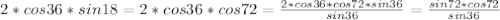 2*cos36*sin18=2*cos36*cos72= \frac{2*cos36*cos72*sin36}{sin36} = \frac{sin72*cos72}{sin36}