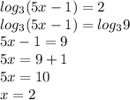 log _{3} (5x-1)=2\\log _{3} (5x-1)=log _{3} 9 \\ 5x-1=9\\5x=9+1\\5x=10\\x=2