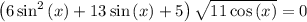 \left(6\sin ^2\left(x\right)+13\sin \left(x\right)+5\right)\sqrt{11\cos \left(x\right)}=0