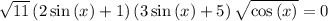 \sqrt{11}\left(2\sin \left(x\right)+1\right)\left(3\sin \left(x\right)+5\right)\sqrt{\cos \left(x\right)}=0