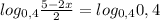 log_{0,4} \frac{5-2x}{2}=log_{0,4}0,4