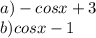 a)-cosx+3\\b)cosx-1