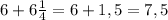 6+6 \frac{1}{4} =6+1,5=7,5