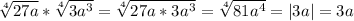 \sqrt[4]{27a } * \sqrt[4]{3a^3}= \sqrt[4]{27a*3a^3} = \sqrt[4]{81a^4}=|3a|=3a