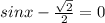 sinx- \frac{ \sqrt{2} }{2}=0