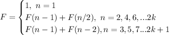 F=\begin {cases} 1, \ n=1 \\ F(n-1)+F(n/2), \ n=2,4,6,... 2k \\ F(n-1)+F(n-2), n=3,5,7... 2k+1 \end {cases}