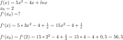 f(x)=5x^3-4x+lnx\\x_0=2\\f`(x_0)=?\\\\f`(x)=5*3x^2-4+ \frac{1}{x}=15x^2-4+ \frac{1}{x}\\\\f`(x_0)=f`(2)=15*2^2-4+ \frac{1}{2} =15*4-4+0,5 =56,5