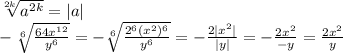 \sqrt[2k]{a^{2k}} =|a|&#10;\\\&#10;- \sqrt[6]{ \frac{64x^{12}}{y^6} } =-\sqrt[6]{ \frac{2^6(x^2)^6}{y^6} } =- \frac{2|x^2|}{|y|} &#10;=- \frac{2x^2}{-y} = \frac{2x^2}{y}