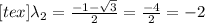 [tex] \lambda_{2}= \frac{-1-\sqrt{3} }{2}= \frac{-4}{2}=-2