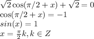 \sqrt{2}\cos(\pi/2+x) +\sqrt{2}=0 \\&#10;\cos(\pi/2+x)=-1 \\&#10;sin(x)=1 \\&#10;x= \frac{\pi}{2}k, k \in Z