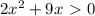 2x^2+9x\ \textgreater \ 0