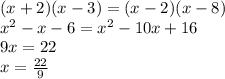 (x+2)(x-3)=(x-2)(x-8) \\&#10;x^2-x-6=x^2-10x+16 \\&#10;9x=22 \\&#10;x=\frac{22}{9}