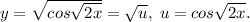 y=\sqrt{cos\sqrt{2x}}=\sqrt{u},\; u=cos\sqrt{2x}.