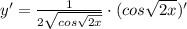 y'=\frac{1}{2\sqrt{cos\sqrt{2x}}}\cdot (cos\sqrt{2x})'