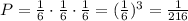 P=\frac{1}{6}\cdot \frac{1}{6}\cdot \frac{1}{6}=(\frac{1}{6})^3=\frac{1}{216}