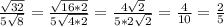 \frac{ \sqrt{32} }{5 \sqrt{8} } = \frac{ \sqrt{16*2} }{5 \sqrt{4*2} } = \frac{4 \sqrt{2} }{5*2 \sqrt{2} } = \frac{4}{10} = \frac{2}{5}