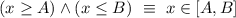 (x \geq A) \land (x \leq B) \ \equiv \ x \in [A,B]