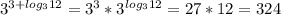 3^{3 + log_312}=3^3*3^{log_312}=27*12=324