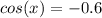 cos(x) = -0.6