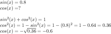 sin(x) = 0.8 \\ &#10;cos(x) = ? \\ \\ sin^2(x) + cos^2(x) = 1 \\ cos^2(x) = 1 - sin^2(x) = 1 - (0.8)^2 = 1 - 0.64 = 0.36 \\ cos(x) = - \sqrt{0.36} = - 0.6