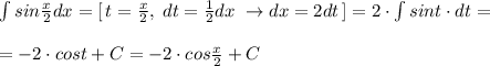 \int sin\frac{x}{2}dx=[\, t=\frac{x}{2},\; dt=\frac{1}{2}dx\;\to dx=2dt\, ]=2\cdot \int sint\cdot dt=\\\\=-2\cdot cost+C=-2\cdot cos\frac{x}{2}+C