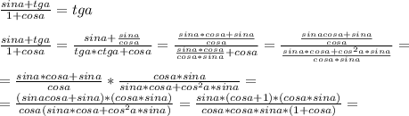 \frac{sina+tga}{1+cosa} =tga \\ \\ \frac{ sina+tga}{1+cosa} = \frac{sina+ \frac{sina}{cosa} }{tga*ctga+cosa} = \frac{ \frac{sina*cosa+sina}{cosa} }{ \frac{sina*cosa}{cosa*sina}+cosa } = \frac{ \frac{sinacosa+sina}{cosa} }{ \frac{sina*cosa+cos ^{2} a*sina}{cosa*sina} } = \\ \\ = \frac{sina*cosa+sina}{cosa} * \frac{cosa*sina}{sina*cosa+cos ^{2} a*sina} = \\ = \frac{(sinacosa+sina)*(cosa*sina)}{cosa(sina*cosa+cos^{2} a*sina)} = \frac{sina*(cosa+1)*(cosa*sina)}{cosa*cosa*sina*(1+cosa)} =