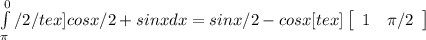 \int\limits^0_ \pi/2 /tex] cos x/2+sinx dx=sin x/2 - cosx[tex] \left[\begin{array}{ccc}1& \pi /2\\\end{array}\right]