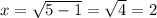 x=\sqrt{5-1}=\sqrt4=2