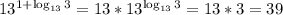 13^{1+\log_{13}3}=13*13^{\log_{13}3}=13*3=39