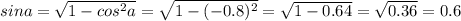 sina= \sqrt{1-cos ^{2} a} = \sqrt{1-(-0.8) ^{2} } = \sqrt{1-0.64} = \sqrt{0.36} =0.6