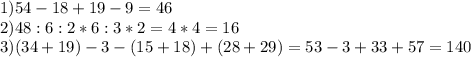 1)54-18+19-9=46 \\ &#10;2)48:6:2*6:3*2=4*4=16 \\ &#10;3)(34+19)-3-(15+18)+(28+29)=53-3+33+57=140