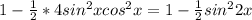 1 - \frac{1}{2} * 4 sin^{2} x cos^{2}x = 1 - \frac{1}{2} sin^{2} 2x