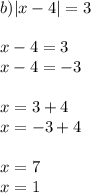 b)|x-4|=3 \\ \\x-4=3\\x-4=-3 \\ \\ x=3+4 \\ x=-3+4 \\ \\ x=7 \\ x=1