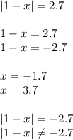 |1-x|=2.7\\\\1-x=2.7\\1-x=-2.7 \\ \\x=-1.7\\x=3.7 \\ \\ |1-x|=-2.7\\|1-x| \neq -2.7