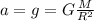 a=g=G \frac{M}{R^2}