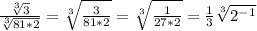 \frac{ \sqrt[3]{3} }{ \sqrt[3]{81*2} } = \sqrt[3]{ \frac{3}{81*2} } = \sqrt[3]{ \frac{1}{27*2} } = \frac{1}{3} \sqrt[3]{2^{-1}}