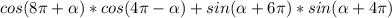 cos(8 \pi + \alpha )*cos(4 \pi - \alpha ) + sin( \alpha +6 \pi )*sin( \alpha +4 \pi )