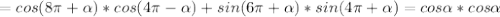 =cos(8 \pi + \alpha )*cos(4 \pi - \alpha ) + sin(6 \pi + \alpha )*sin(4 \pi + \alpha )= cos \alpha *cos \alpha