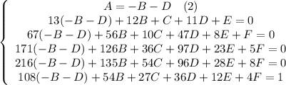 \left\{\begin{array}$ A=-B-D\ \ \ (2) \\ 13(-B-D)+12B+C+11D+E=0 \\ 67(-B-D)+56B+10C+47D+8E+F=0 \\ 171(-B-D)+126B+36C+97D+23E+5F=0 \\ 216(-B-D)+135B+54C+96D+28E+8F=0 \\ 108(-B-D)+54B+27C+36D+12E+4F=1 \end{array}\right.