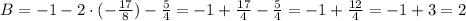 B=-1-2\cdot(- \frac{17}{8} )- \frac{5}{4} =-1+ \frac{17}{4} - \frac{5}{4} =-1+ \frac{12}{4} =-1+3=2